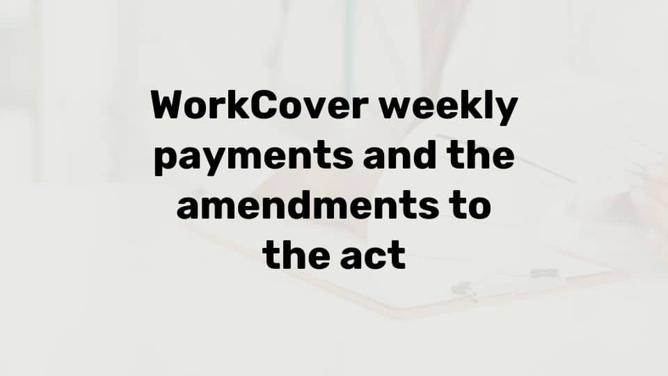 WorkCover weekly payments and the amendments to the act