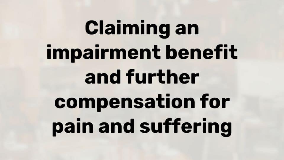 Can I claim an impairment benefit and compensation for pain and suffering?