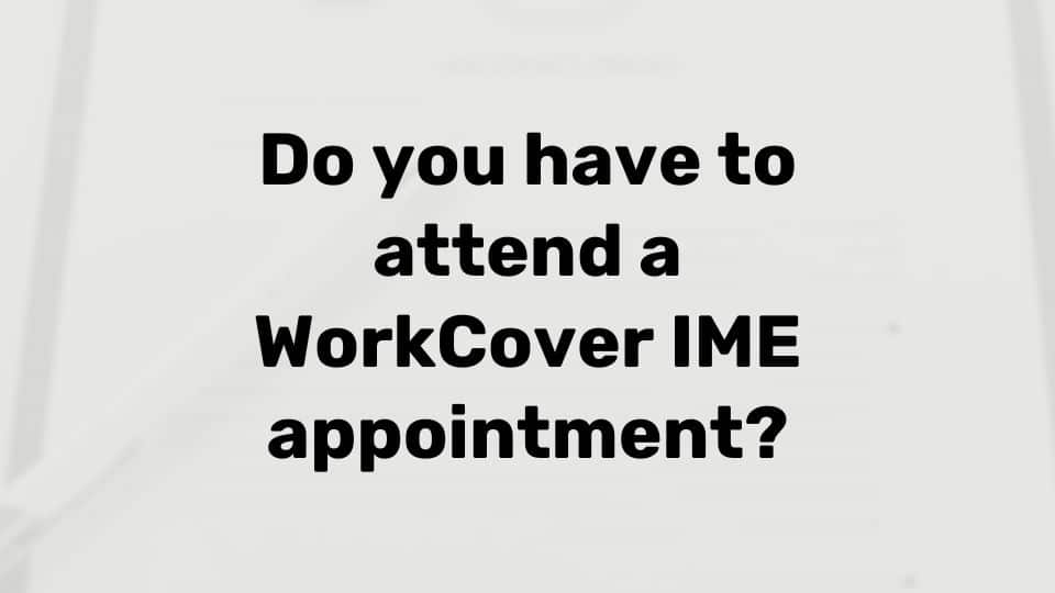 Do you have to attend a Workcover IME appointment
