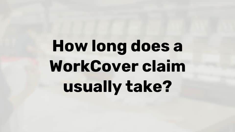 How long does a WorkCover claim take?
