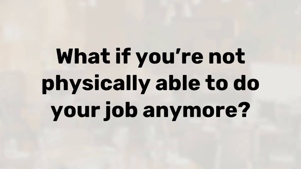 What if you can’t physically do your job anymore?